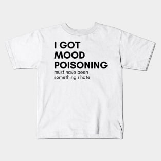 I Got Mood Poisoning Must Have Been Something I Hate. Funny Sarcastic NSFW Rude Inappropriate Saying Kids T-Shirt